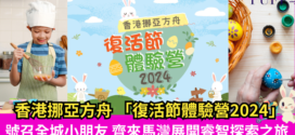 香港挪亞方舟載譽推出「復活節體驗營2024」 號召全城小朋友  齊來馬灣展開睿智探索之旅